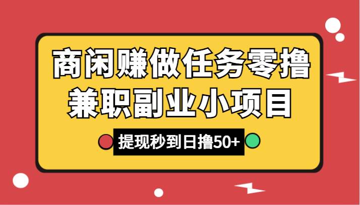 商闲赚做任务零撸兼职副业小项目，提现秒到，日撸50+-知创网