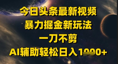 今日头条最新美女视频暴力掘金新玩法，一刀不剪，AI辅助轻松日入1k+-知创网