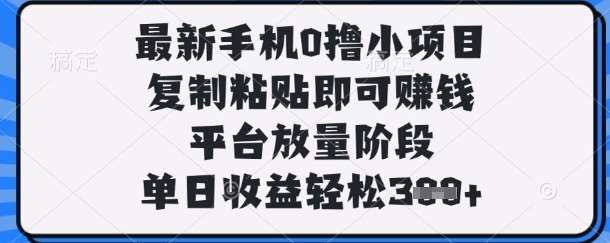 最新手机0撸小项目，复制粘贴即可挣钱，平台放量阶段，单日收益轻松3张+【揭秘】-知创网