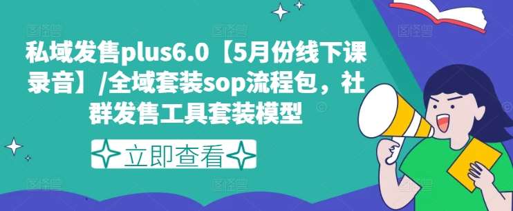 私域发售plus6.0【5月份线下课录音】/全域套装sop流程包,社群发售工具套装模型-知创网