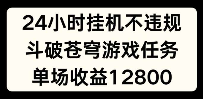24小时无人挂JI不违规,斗破苍穹游戏任务,单场直播最高收益1280【揭秘】-知创网