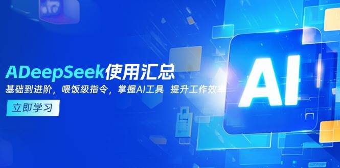 （14216期）DeepSeek使用汇总，基础到进阶，提示词技巧，掌握AI工具  提升工作效率-知创网
