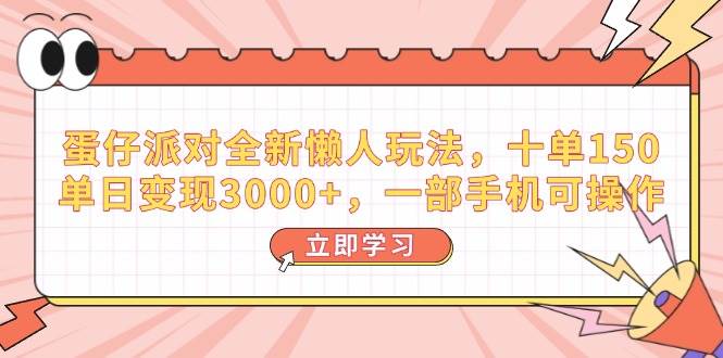 （14085期）蛋仔派对全新懒人玩法，十单150，单日变现3000+，一部手机可操作-知创网