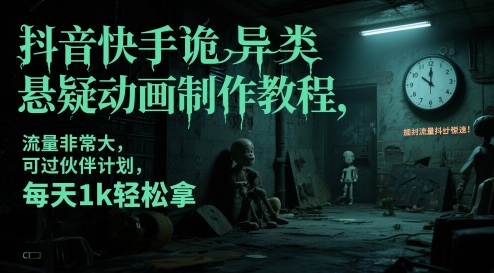 抖音快手诡异类悬疑动画制作教程，流量非常大，可过伙伴计划，每天1k轻松拿-知创网