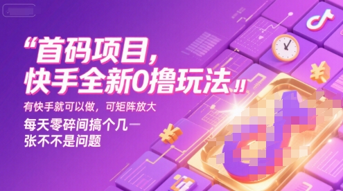 首码项目，快手全新0撸玩法，有快手就可以做，可矩阵放大，每天零碎时间搞个几张不是问题【揭秘】-知创网