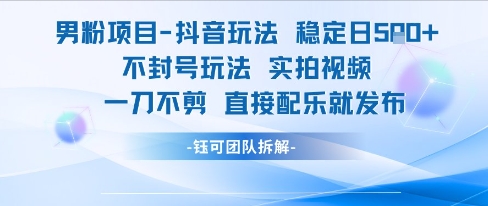 男粉项目抖音玩法稳定日收5张实拍视频一刀不剪直接配乐就发布不封号玩法-知创网