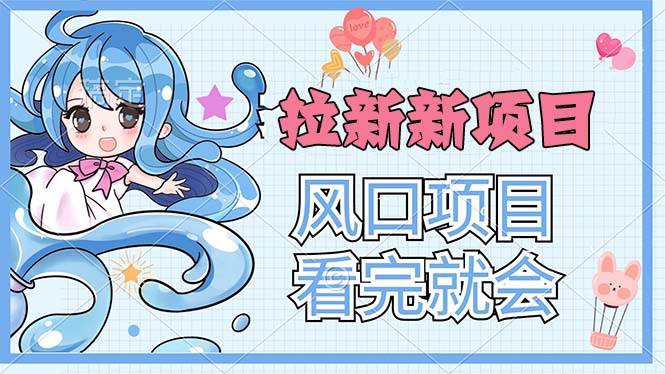 （11613期）拉新界的新玩法，风口项目，看完就会，动手就有-知创网