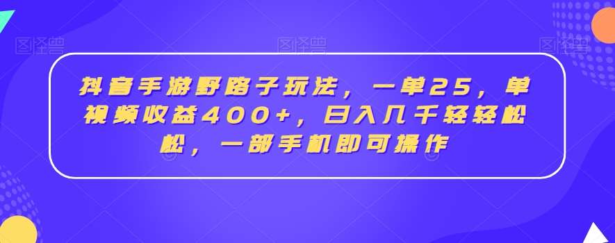 抖音手游野路子玩法,一单25,单视频收益400+,日入几千轻轻松松,一部手机即可操作【揭秘】-知创网