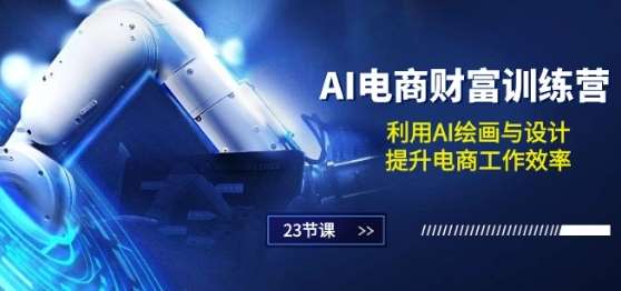 AI电商-财富训练营：利用AI绘画与设计，提升电商工作效率(23节课)-知创网