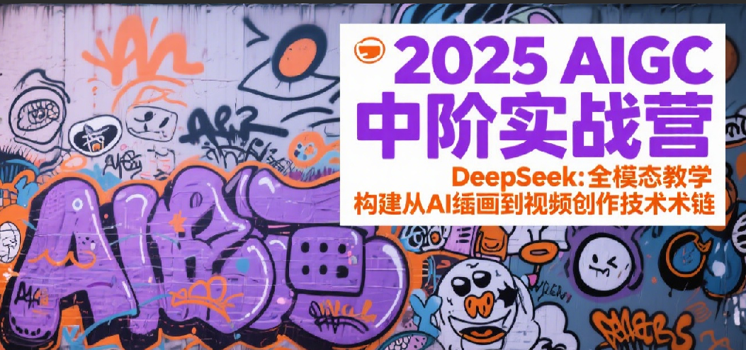 2025AIGC中阶实战营：DeepSeek全模态教学，构建从AI绘画到视频创作的技术链-知创网