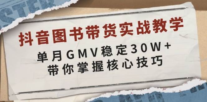 抖音图书带货实战教学，单月GMV稳定30W+，带你掌握核心技巧-知创网