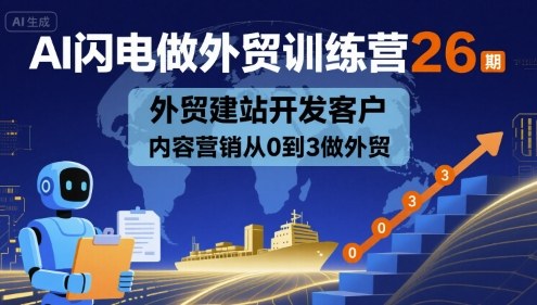 AI闪电做外贸训练营26期,外贸建站开发客户内容营销从0到3做外贸-知创网