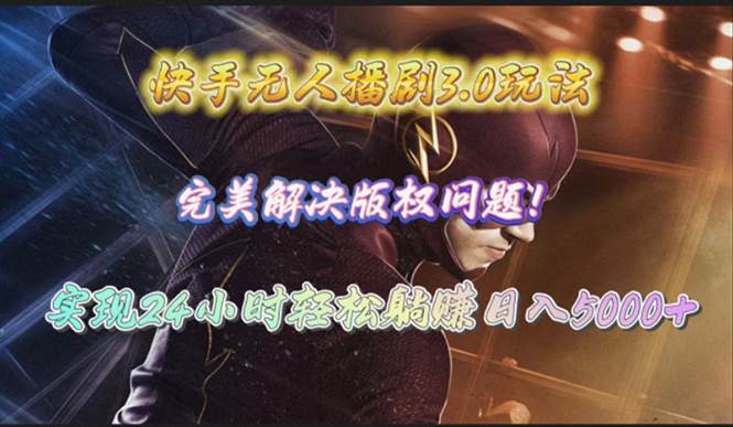 （10077期）快手无人播剧3.0玩法，完美解决版权问题，实现24小时轻松躺赚日入5000+-知创网