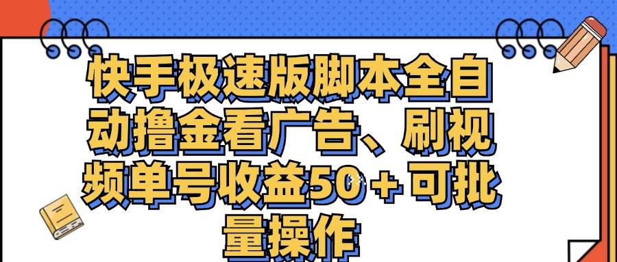（11968期）快手极速版脚本全自动撸金看广告、刷视频单号收益50＋可批量操作-知创网