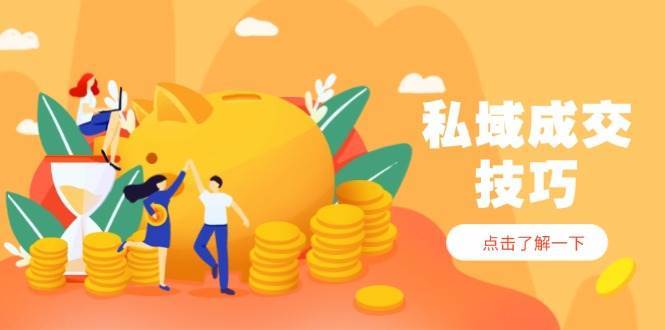 私域成交技巧,帮你从入门到精通,破解四大痛点,快速变现,轻松收钱-知创网