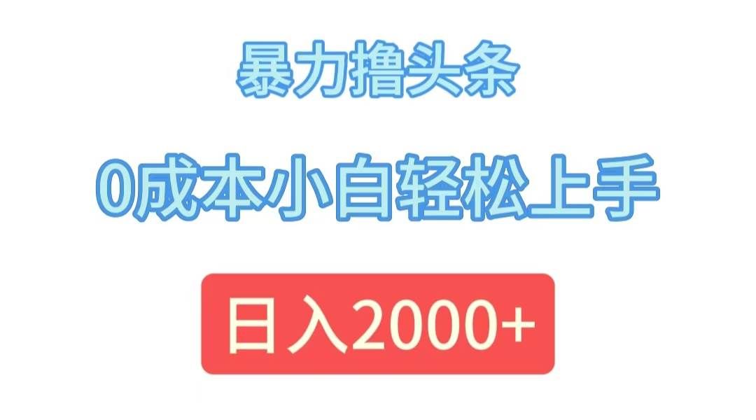 (12068期)暴力撸头条,0成本小白轻松上手,日入2000+-知创网