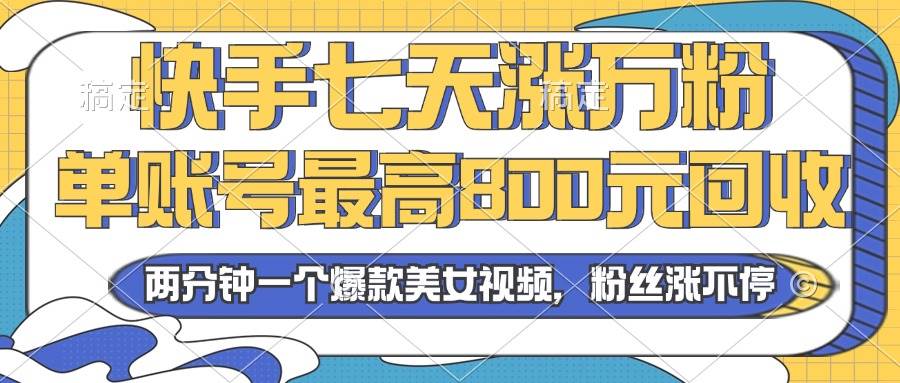 （13158期）2024年快手七天涨万粉，但账号最高800元回收。两分钟一个爆款美女视频-知创网