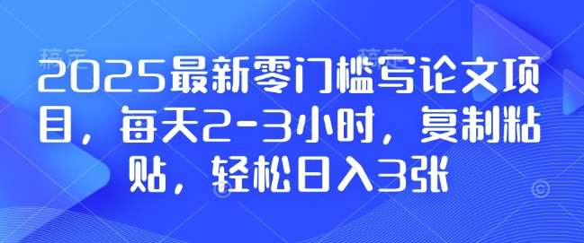 2025最新零门槛写论文项目，每天2-3小时，复制粘贴，轻松日入3张，附详细资料教程【揭秘】-知创网