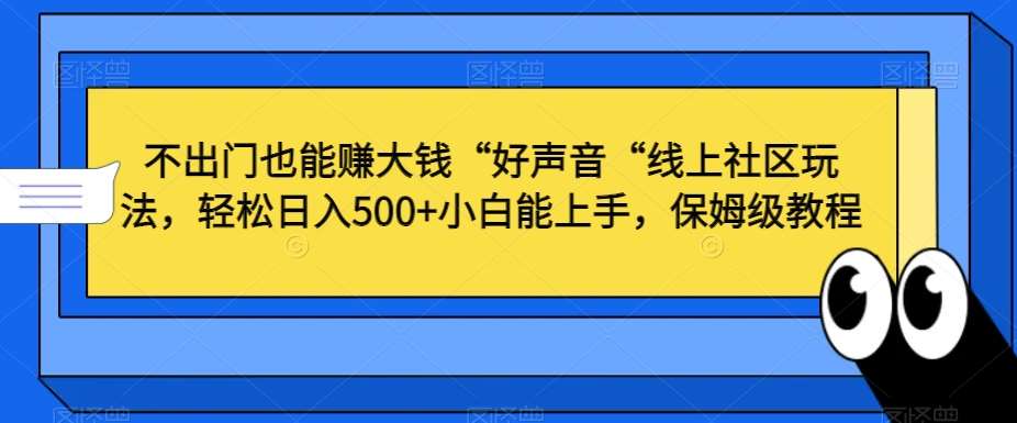 不出门也能赚大钱“好声音“线上社区玩法，轻松日入500+小白能上手，保姆级教程【揭秘】-知创网