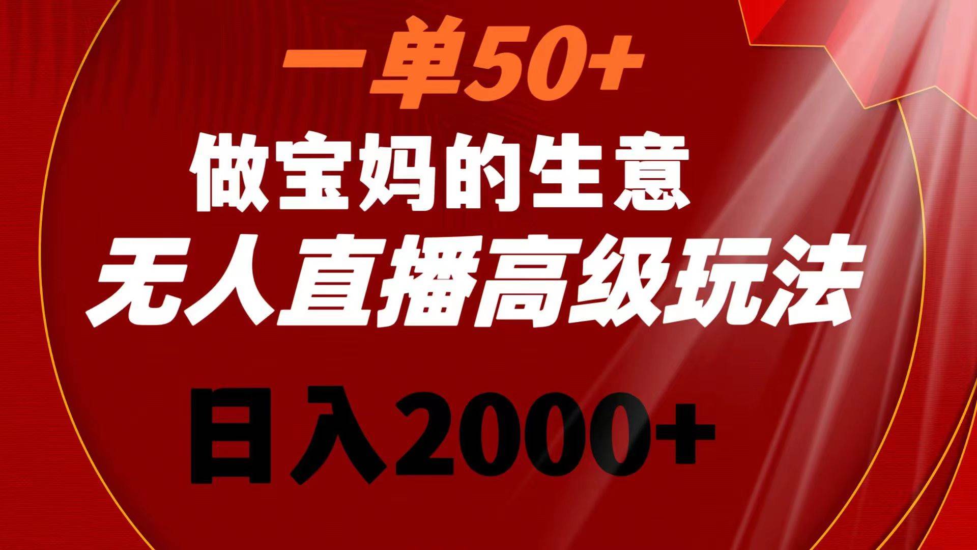 （8603期）一单50+做宝妈的生意 无人直播高级玩法 日入2000+-知创网