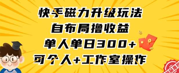 快手磁力升级玩法，自布局撸收益，单人单日300+，个人工作室均可操作【揭秘】-知创网