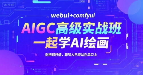AIGC高级实战班，webui+comfyui，一起学AI绘画，别抱怨行情，聪明人已经站在风口上-知创网