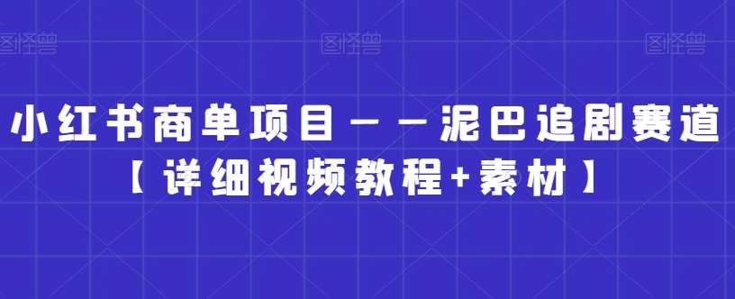 小红书商单项目——泥巴追剧赛道【详细视频教程+素材】【揭秘】-知创网