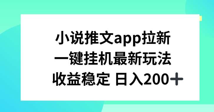 小说推文APP拉新，一键挂JI新玩法，收益稳定日入200+【揭秘】-知创网
