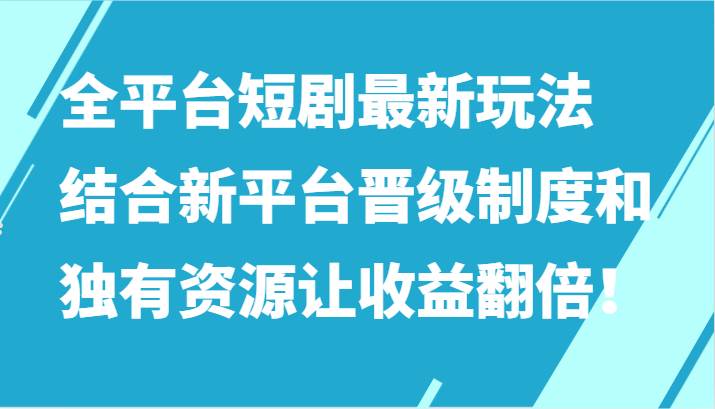 全平台短剧最新玩法，结合新平台晋级制度和独有资源让收益翻倍！-知创网