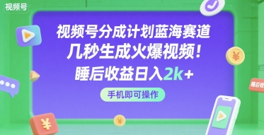 视频号分成计划蓝海赛道,几秒生成火爆视频,睡后收益日入2k+,手机即可操作【揭秘】-知创网