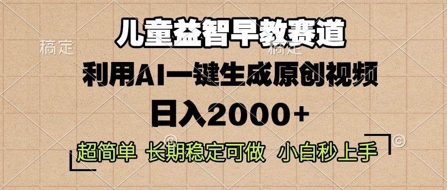 （13665期）儿童益智早教，这个赛道赚翻了，利用AI一键生成原创视频，日入2000+，…-知创网