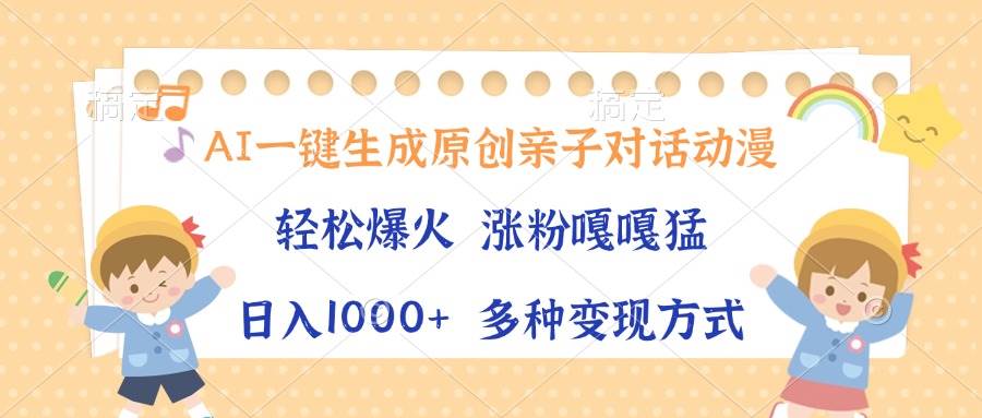 （13705期）AI一键生成原创亲子对话动漫，单条视频播放破千万 ，日入1000+，多种变…-知创网