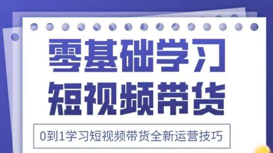 2025抖音全新短视频带货运营技巧，千款图片+万条文案+详细视频课程，零基础学习短视频带货-知创网