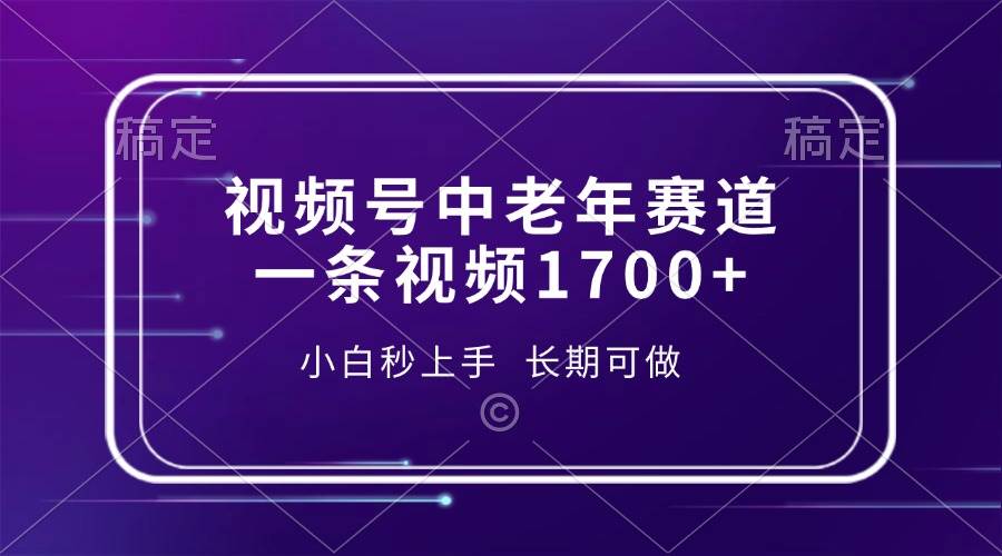 （13781期）视频号中老年赛道，一条视频1700+，小白秒上手，长期可做-知创网