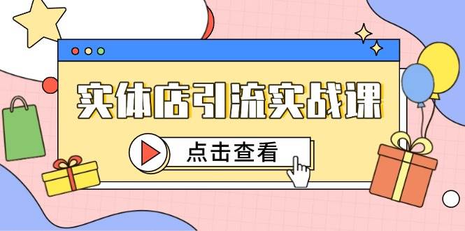 实体店引流实战课，短视频认知+抖加投放，精准对标百客进店-知创网