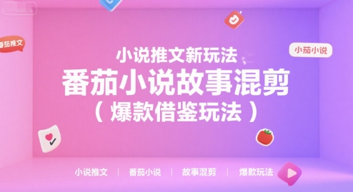 小说推文新玩法，番茄小说故事混剪（爆款借鉴玩法）-知创网