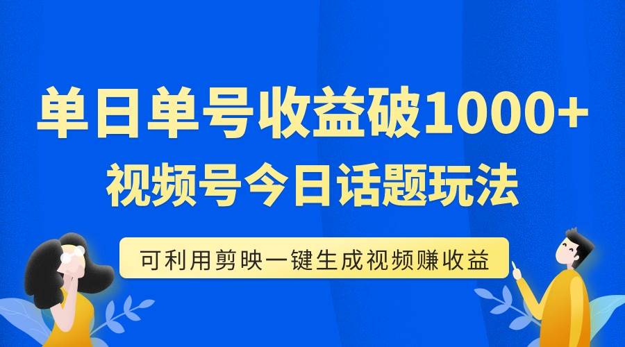 （7680期）单号单日收益1000+，视频号今日话题玩法，可利用剪映一键生成视频-知创网