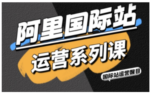 阿里国际站运营系列课，涵盖精准引流、直通车与全站推实战SOP，搭配AI效率工具包与高阶增长玩法-知创网