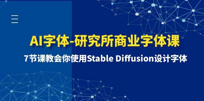 （8370期）AI字体-研究所商业字体课-第1期：7节课教会你使用Stable Diffusion设计字体-知创网