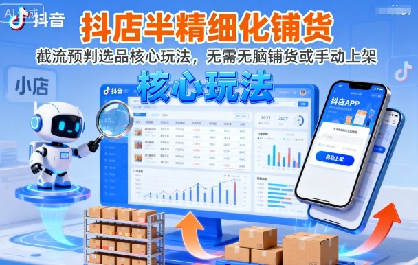 抖店半精细化铺货，截流预判选品核心玩法，无需无脑铺货或手动上架（更新9月）-知创网