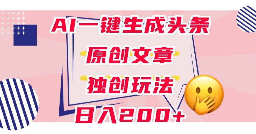 利用AI一键生成头条原创文章,0粉丝即可变现,稳定日入200+【揭秘】-知创网