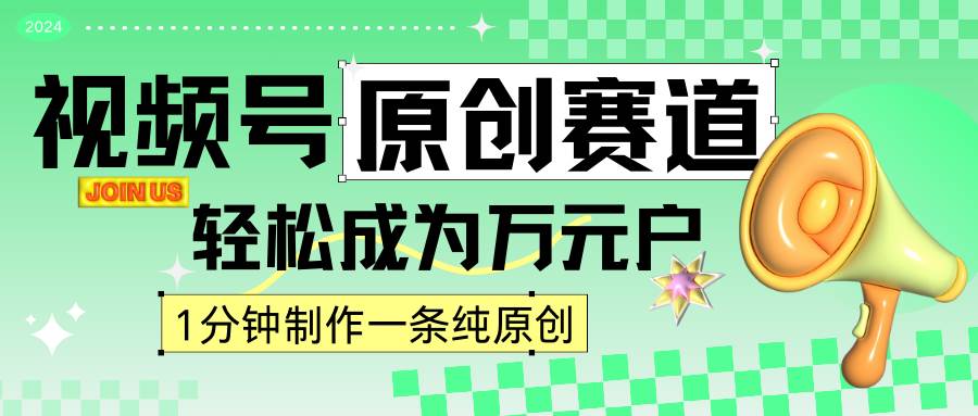 2024视频号最新原创赛道，1分钟一条原创作品，日入4位数轻轻松松-知创网