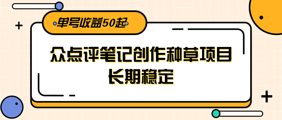 大众点评笔记创作种草项目，长期稳定， 单号收益50起-知创网