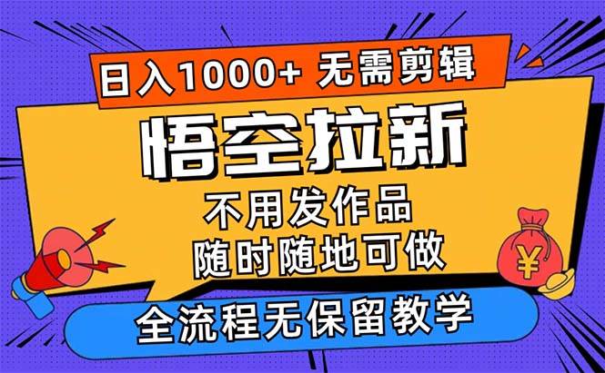 （12182期）悟空拉新日入1000+无需剪辑当天上手，一部手机随时随地可做，全流程无...-知创网