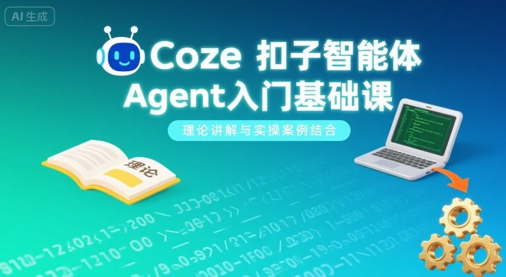 Coze扣子智能体Agent入门基础课，理论讲解与实操案例结合-知创网