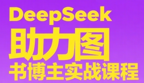 DeepSeek助力图书博主实战课，从0到1搭建账号、爆款选品逻辑、多维度内容制作技巧-知创网