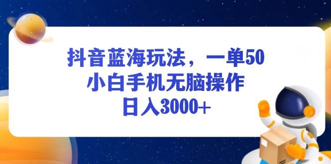 （13507期）抖音蓝海玩法，一单50，小白手机无脑操作，日入3000+-知创网