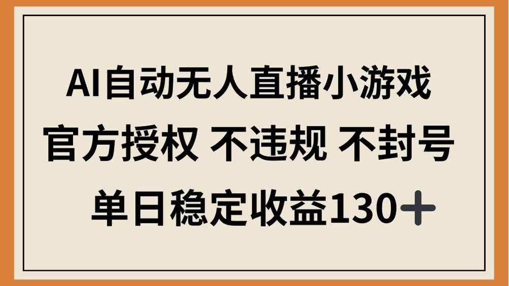 （14438期）AI自动无人直播小游戏，官方授权 不违规 不封号，单日稳定收益130+-知创网