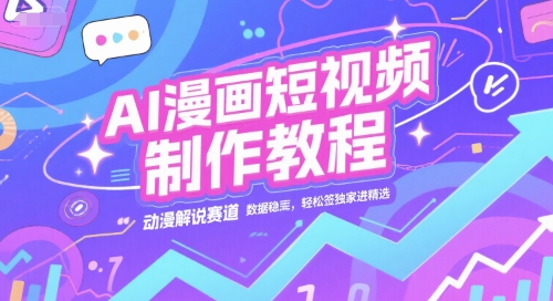 AI漫画短视频制作教程,动漫解说赛道,数据稳定且流量高,轻松签独家进精选-知创网
