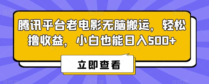 腾讯平台老电影无脑搬运，轻松撸收益，小白也能日入500+【揭秘】-知创网
